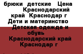 брюки  детские › Цена ­ 600 - Краснодарский край, Краснодар г. Дети и материнство » Детская одежда и обувь   . Краснодарский край,Краснодар г.